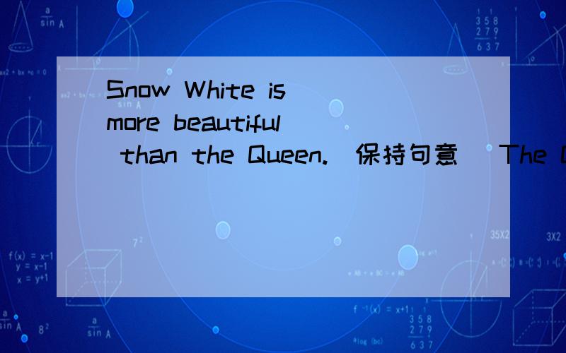 Snow White is more beautiful than the Queen.(保持句意) The Queen is___as___Snow White.RTSnow White is more beautiful than the Queen.(保持句意)The Queen is___as___Snow White.