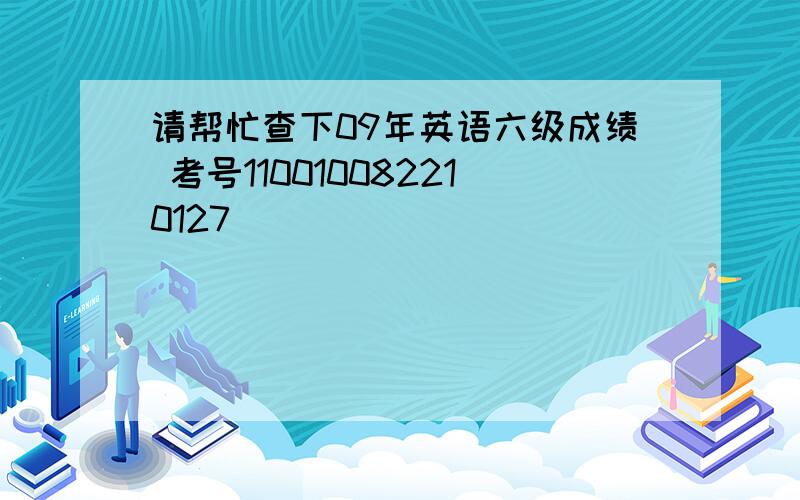 请帮忙查下09年英语六级成绩 考号110010082210127