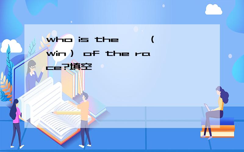 who is the ——（win） of the race?填空