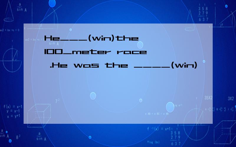 He___(win)the 100_meter race .He was the ____(win)