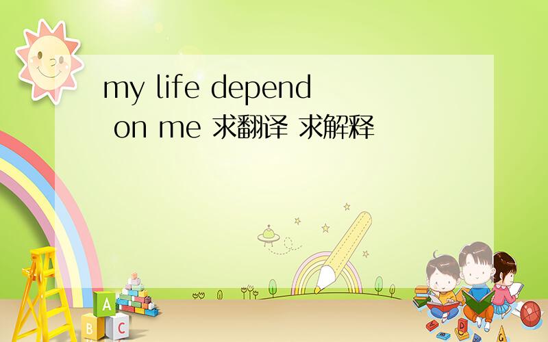 my life depend on me 求翻译 求解释