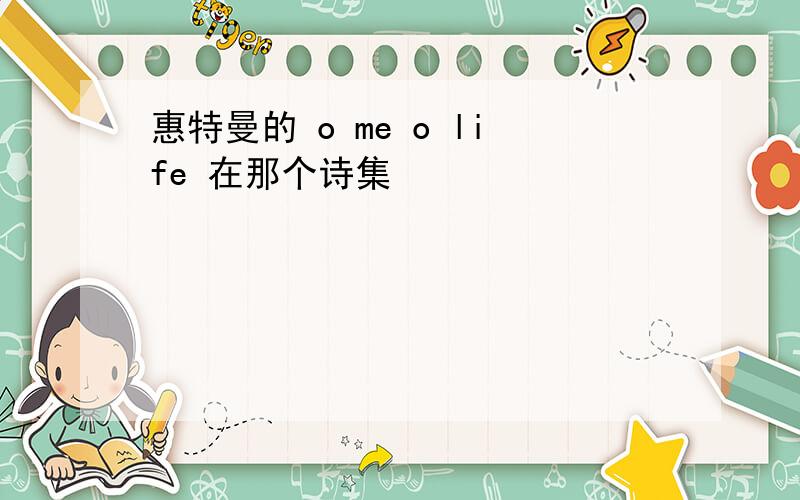 惠特曼的 o me o life 在那个诗集