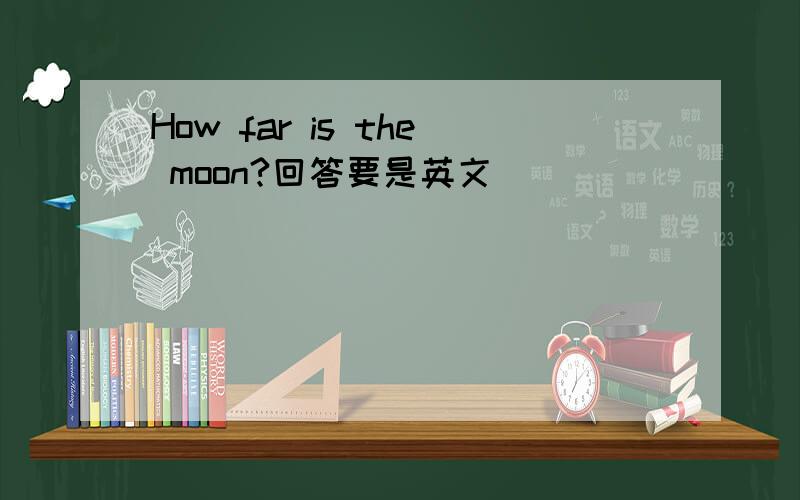 How far is the moon?回答要是英文