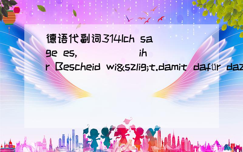 德语代副词314Ich sage es,_____ ihr Bescheid wißt.damit dafür dazu darauf