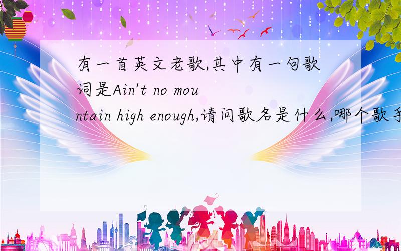 有一首英文老歌,其中有一句歌词是Ain't no mountain high enough,请问歌名是什么,哪个歌手?