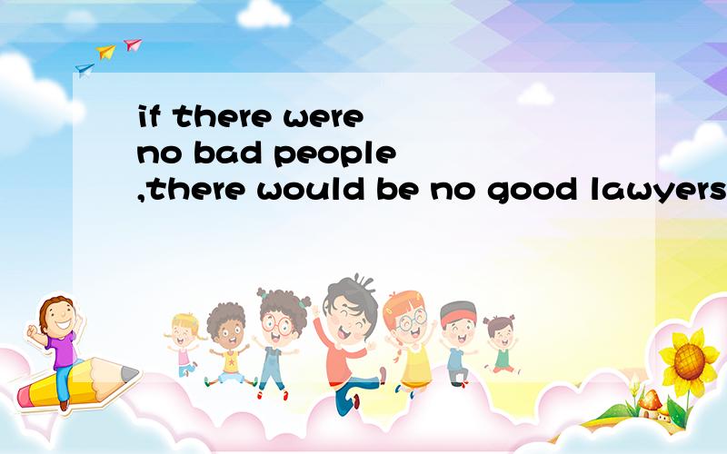 if there were no bad people ,there would be no good lawyers.,这里有be是什么句形,