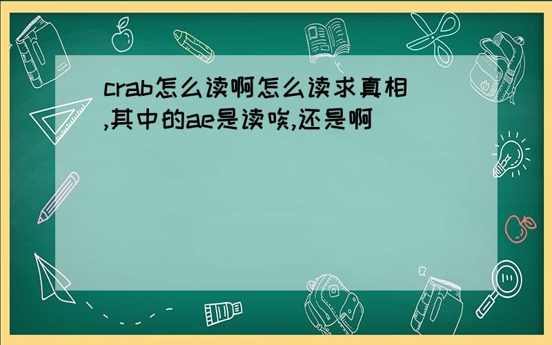 crab怎么读啊怎么读求真相,其中的ae是读唉,还是啊