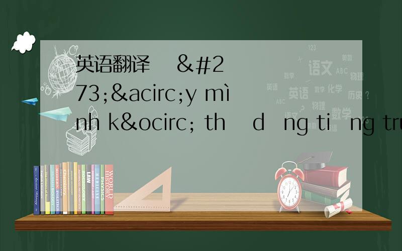 英语翻译ơ đây mình kô thể dụng tiếng trung mình đang ở vịnh hạ long lên mặng~mình rất nhớ cậu~híhí