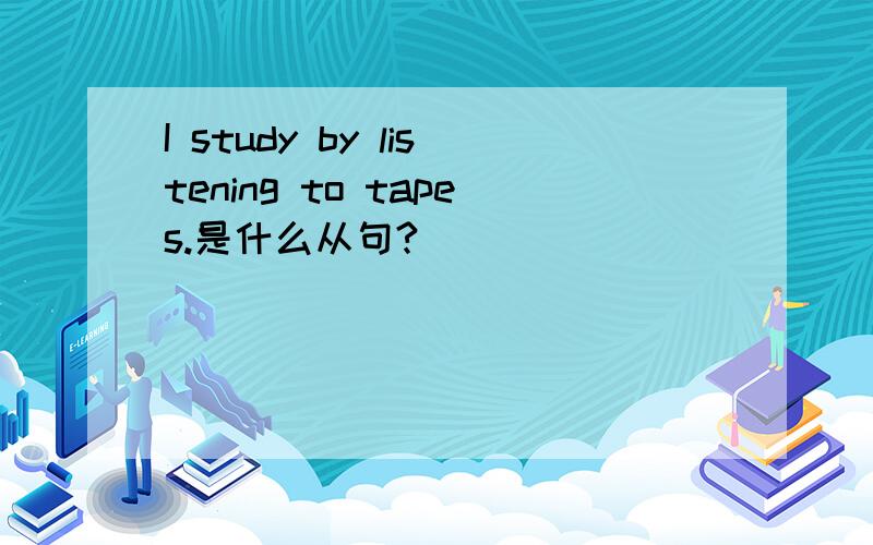 I study by listening to tapes.是什么从句?