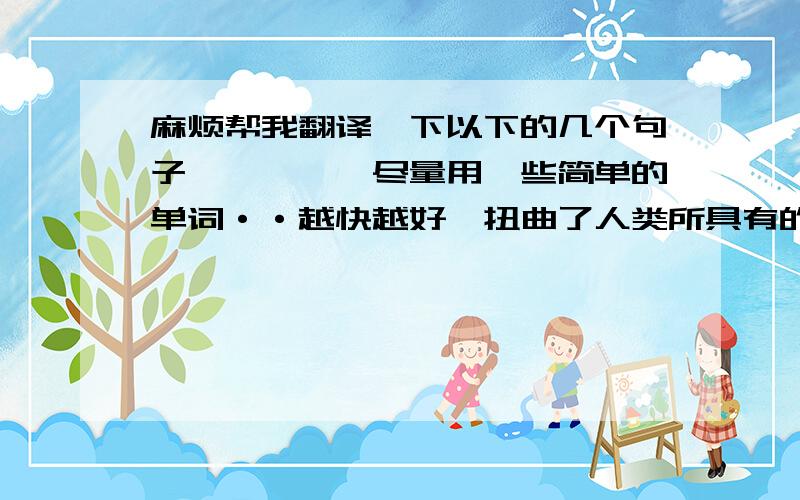 麻烦帮我翻译一下以下的几个句子嘛````尽量用一些简单的单词··越快越好•扭曲了人类所具有的原始心态,使人们的意识受到了软控制.“炫耀性消费”、“消费陋俗”现象普遍存在,影响