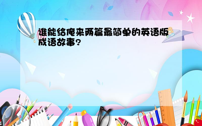 谁能给俺来两篇最简单的英语版成语故事?