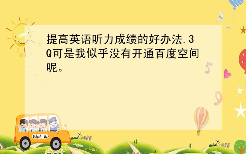 提高英语听力成绩的好办法.3Q可是我似乎没有开通百度空间呢。