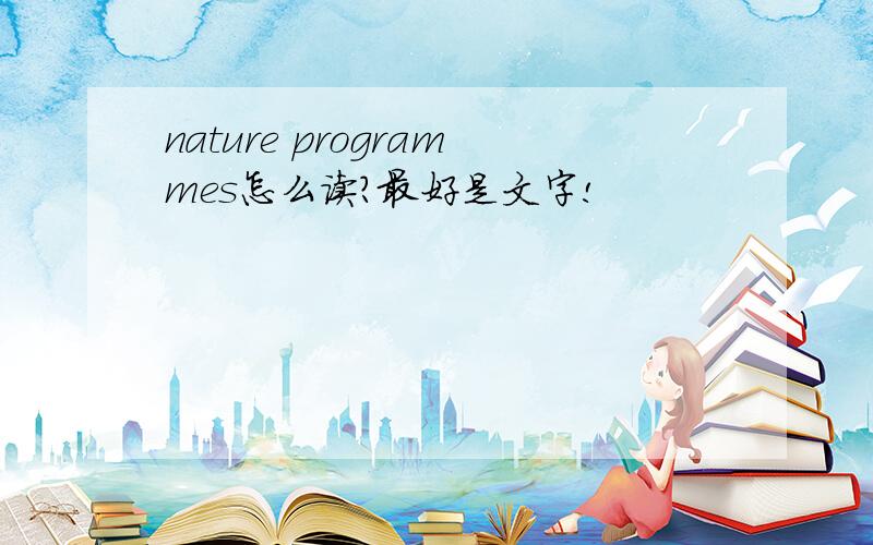 nature programmes怎么读?最好是文字!