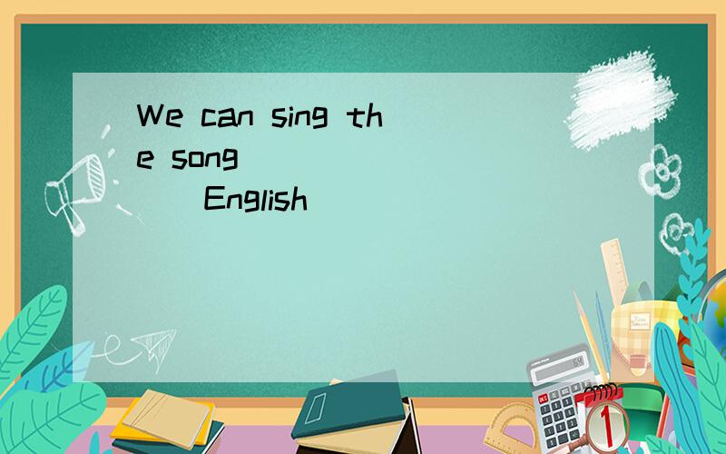 We can sing the song__________English