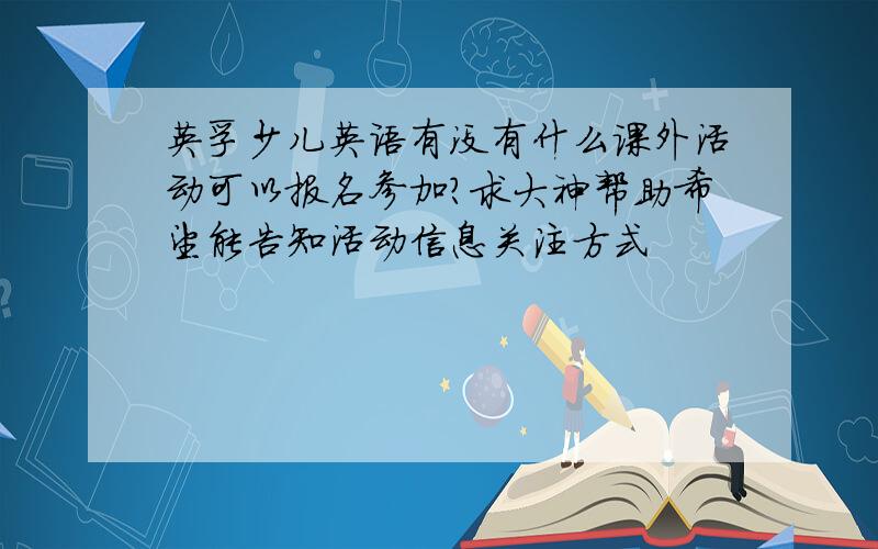 英孚少儿英语有没有什么课外活动可以报名参加?求大神帮助希望能告知活动信息关注方式