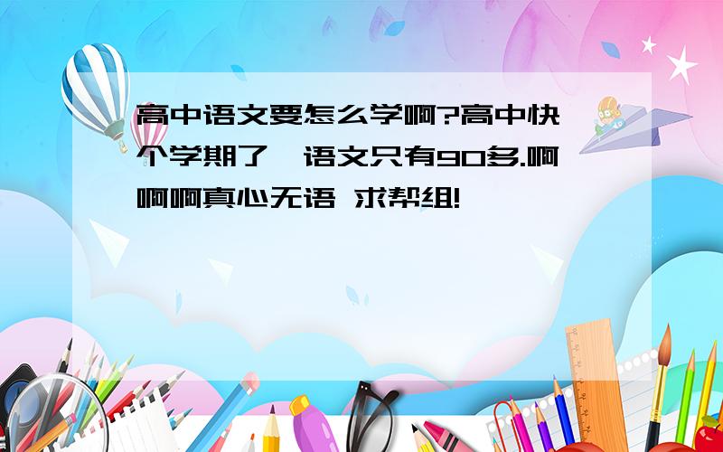 高中语文要怎么学啊?高中快一个学期了,语文只有90多.啊啊啊真心无语 求帮组!