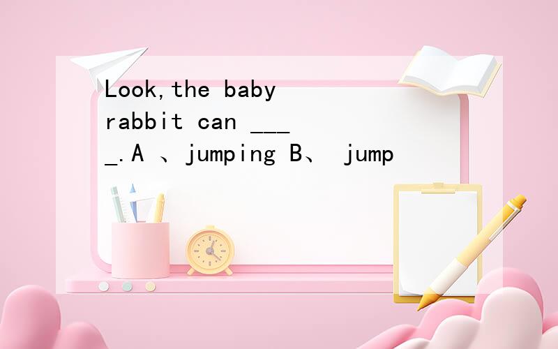 Look,the baby rabbit can ____.A 、jumping B、 jump