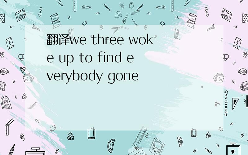 翻译we three woke up to find everybody gone