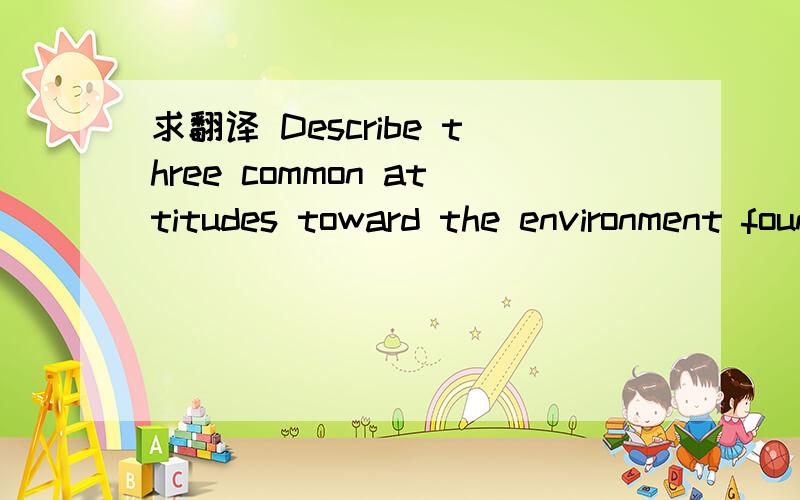 求翻译 Describe three common attitudes toward the environment found in modern society