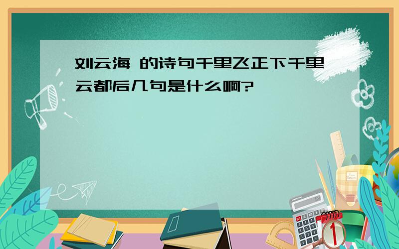 刘云海 的诗句千里飞正下千里云都后几句是什么啊?