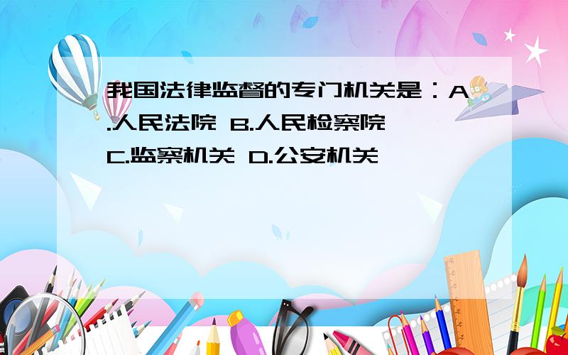 我国法律监督的专门机关是：A.人民法院 B.人民检察院 C.监察机关 D.公安机关