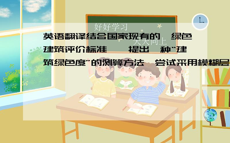 英语翻译结合国家现有的《绿色建筑评价标准》,提出一种“建筑绿色度”的测算方法,尝试采用模糊层次分析法建立一个评价建筑“绿色度”的模型,这对建筑设计早期的绿色性能评估是十分