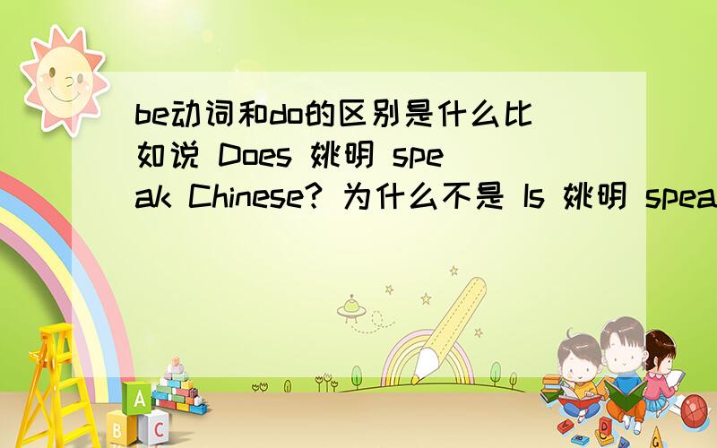 be动词和do的区别是什么比如说 Does 姚明 speak Chinese? 为什么不是 Is 姚明 speak Chinese?还有 Are you in Grade 8?       为什么不是 Do you in Grade 8?