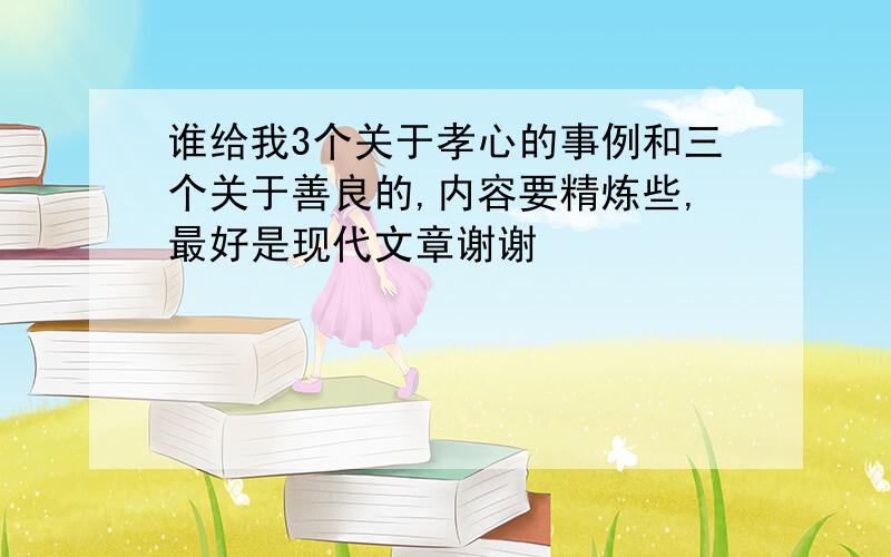 谁给我3个关于孝心的事例和三个关于善良的,内容要精炼些,最好是现代文章谢谢