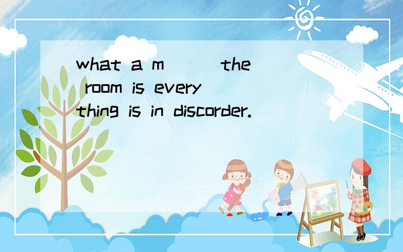 what a m___the room is everything is in discorder.