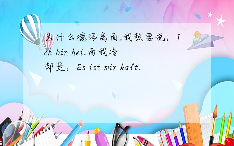 为什么德语离面,我热要说：Ich bin hei.而我冷却是：Es ist mir kalt.