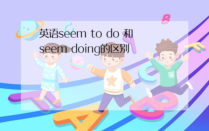 英语seem to do 和seem doing的区别