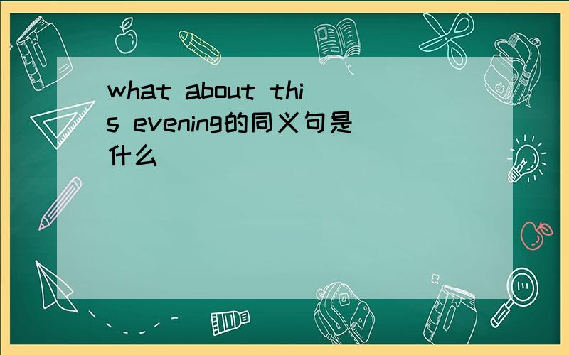 what about this evening的同义句是什么