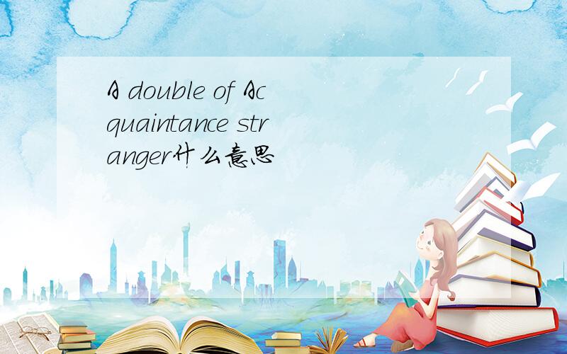 A double of Acquaintance stranger什么意思