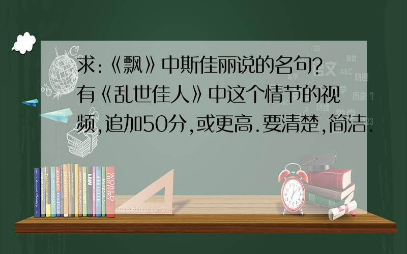 求:《飘》中斯佳丽说的名句?有《乱世佳人》中这个情节的视频,追加50分,或更高.要清楚,简洁.