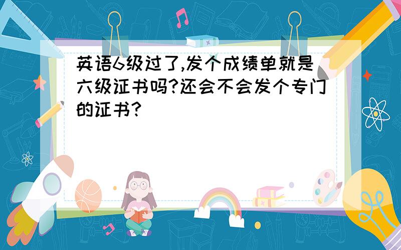 英语6级过了,发个成绩单就是六级证书吗?还会不会发个专门的证书?