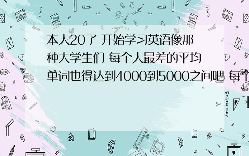 本人20了 开始学习英语像那种大学生们 每个人最差的平均单词也得达到4000到5000之间吧 每个人都能简单英语交流 是这个样子吗 本人自学新概念2册 快学完了 惦着买第三册 这么学可以吗 就