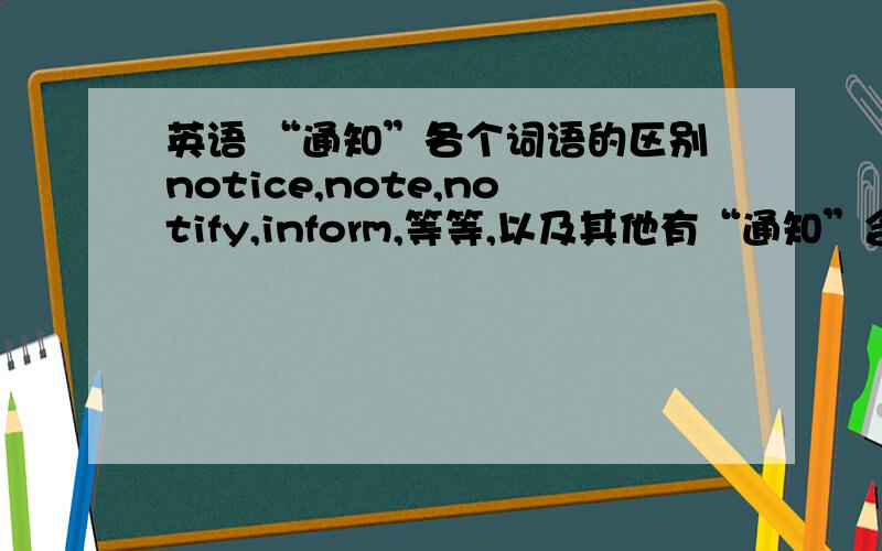 英语 “通知”各个词语的区别notice,note,notify,inform,等等,以及其他有“通知”含义的词这些词在用法上有什么区别么？