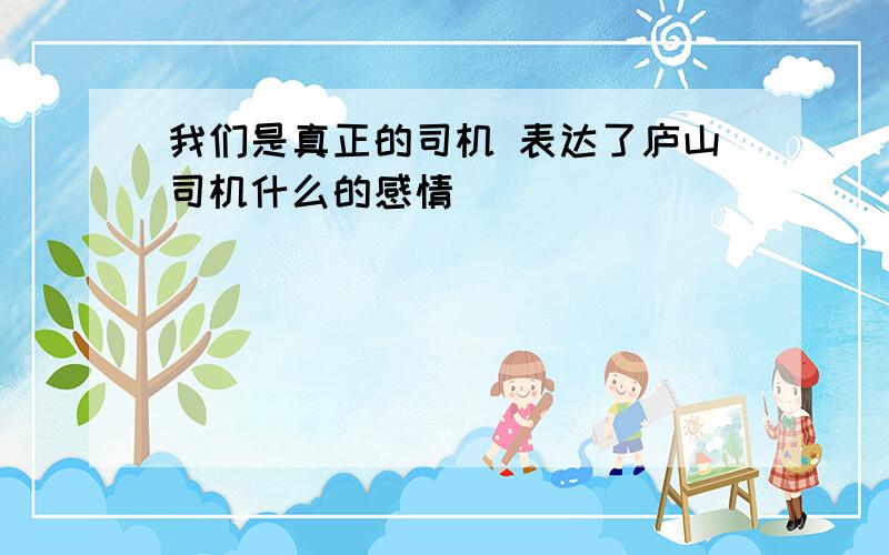 我们是真正的司机 表达了庐山司机什么的感情