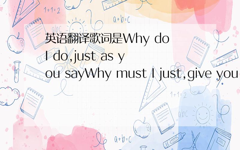 英语翻译歌词是Why do I do,just as you sayWhy must I just,give you your wayWhy do I sigh,why don′t I try to forgetIt must have been something lovers call fateKept me saying: