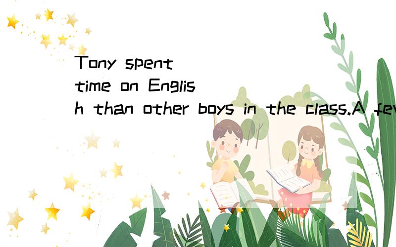 Tony spent____time on English than other boys in the class.A few B fewer C little D less