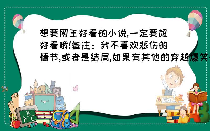 想要网王好看的小说,一定要超好看哦!备注：我不喜欢悲伤的情节,或者是结局,如果有其他的穿越爆笑的小说也拜托了!卡萨啊米达.（不是穿越的要看的小说也可以,但是不要悲伤的）拜托各位