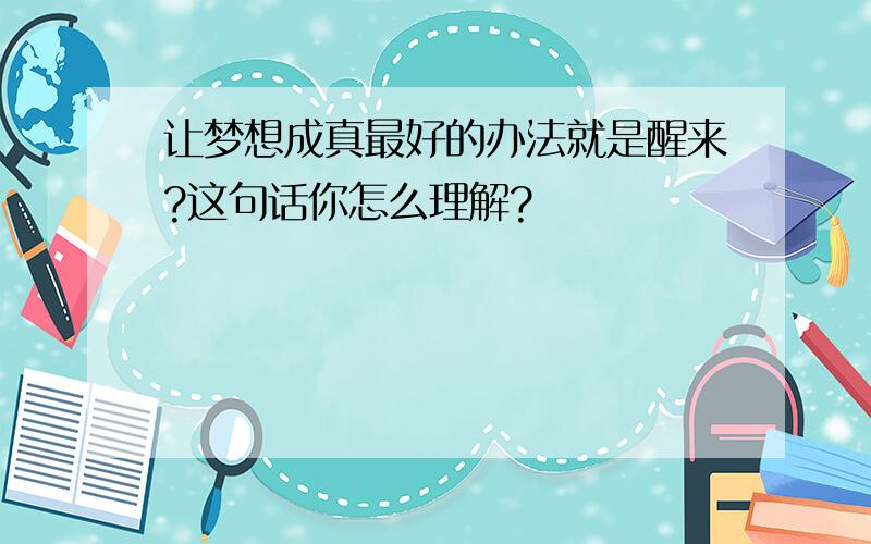 让梦想成真最好的办法就是醒来?这句话你怎么理解?