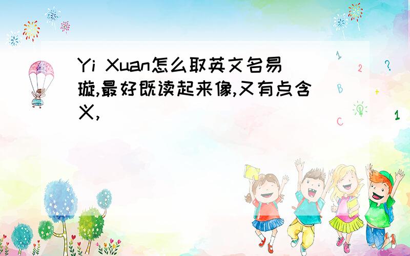 Yi Xuan怎么取英文名易璇,最好既读起来像,又有点含义,