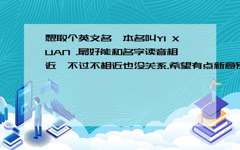 想取个英文名,本名叫YI XUAN .最好能和名字读音相近,不过不相近也没关系.希望有点新意别太老.