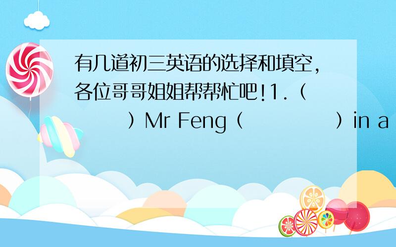 有几道初三英语的选择和填空,各位哥哥姐姐帮帮忙吧!1.（       ）Mr Feng（            ）in a documentary about the hutongs in Beijing last month.But I don't know if he(                ) itA.acted;finished   B.was acting;has fin