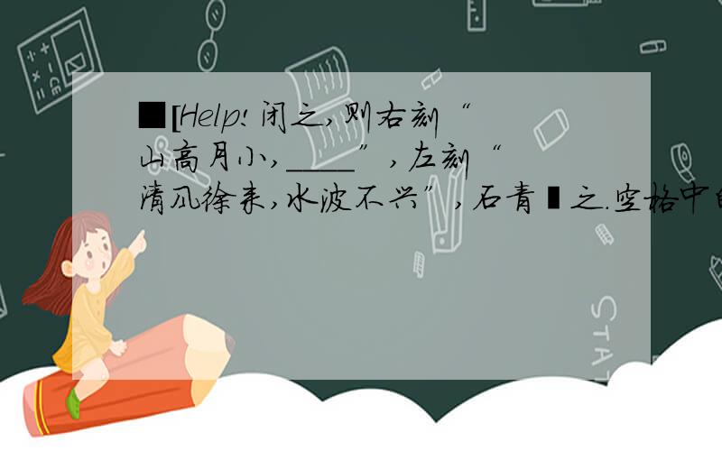 ■[Help!闭之,则右刻“山高月小,____”,左刻“清风徐来,水波不兴”,石青糁之.空格中的成语是什么?现在来比喻什么?