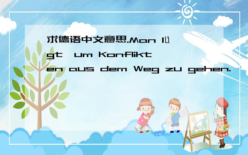 求德语中文意思.Man lügt,um Konflikten aus dem Weg zu gehen.