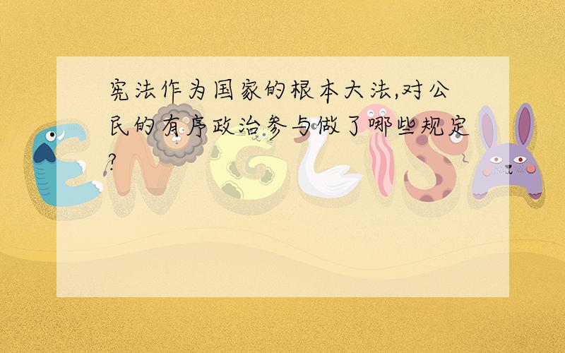 宪法作为国家的根本大法,对公民的有序政治参与做了哪些规定?