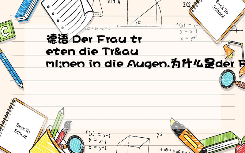 德语 Der Frau treten die Tränen in die Augen.为什么是der Frau?这里是什么用法?流泪还有什么表达法?