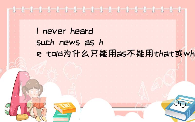 I never heard such news as he told为什么只能用as不能用that或which?